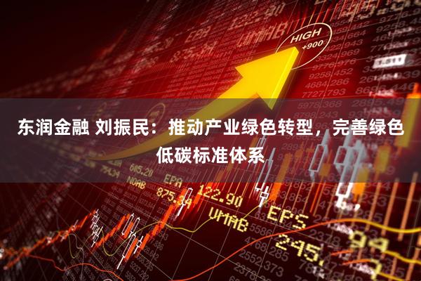 东润金融 刘振民：推动产业绿色转型，完善绿色低碳标准体系