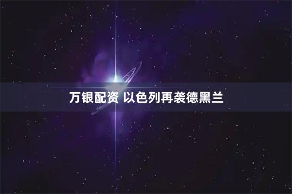 万银配资 以色列再袭德黑兰