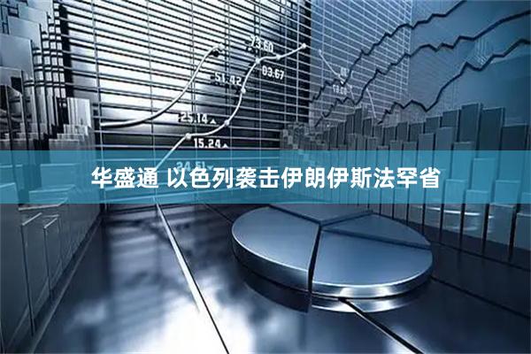 华盛通 以色列袭击伊朗伊斯法罕省