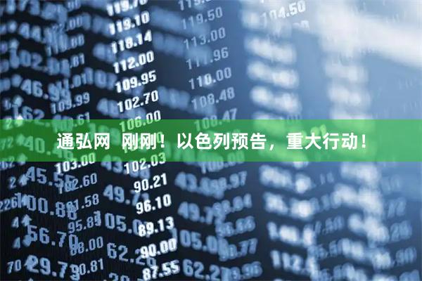 通弘网  刚刚！以色列预告，重大行动！