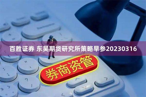 百胜证券 东吴期货研究所策略早参20230316