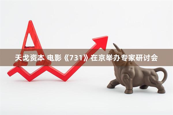 天戈资本 电影《731》在京举办专家研讨会