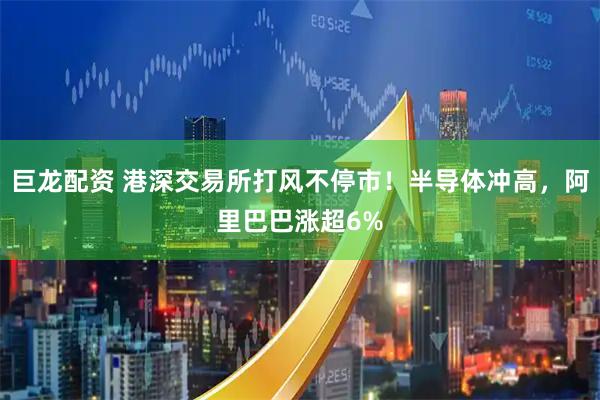 巨龙配资 港深交易所打风不停市！半导体冲高，阿里巴巴涨超6%