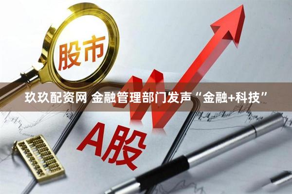 玖玖配资网 金融管理部门发声“金融+科技”