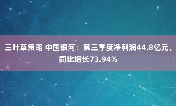 三叶草策略 中国银河：第三季度净利润44.8亿元，同比增长73.94%