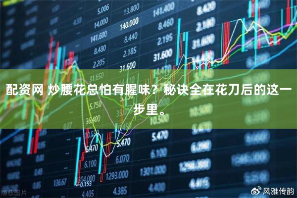 配资网 炒腰花总怕有腥味？秘诀全在花刀后的这一步里。